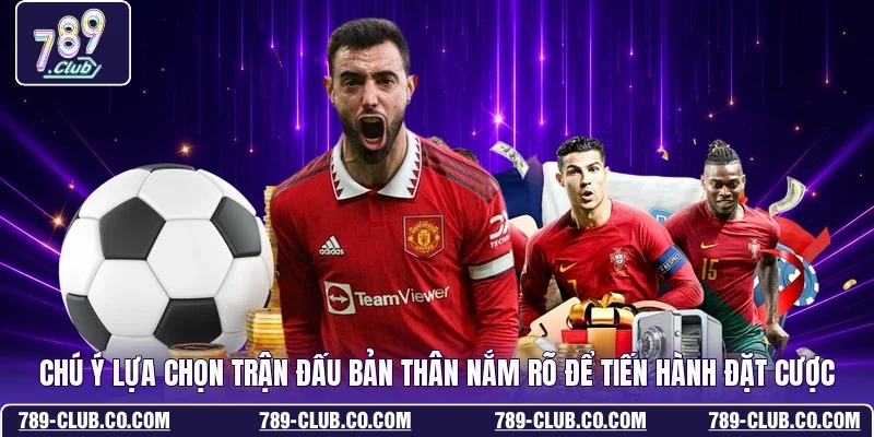 Chú ý lựa chọn trận đấu bản thân nắm rõ để tiến hành đặt cược