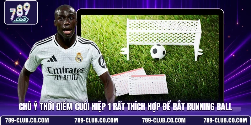 Chú ý thời điểm cuối hiệp 1 rất thích hợp để bắt running ball