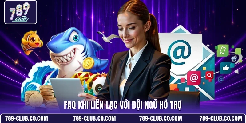 FAQ khi liên lạc với đội ngũ hỗ trợ