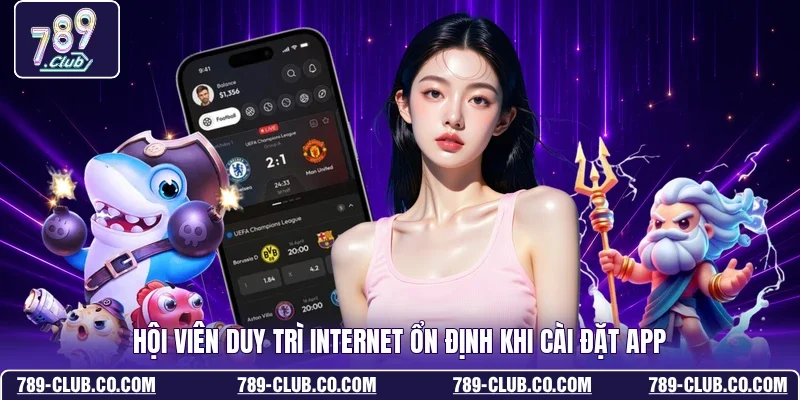 Hội viên duy trì internet ổn định khi cài đặt app