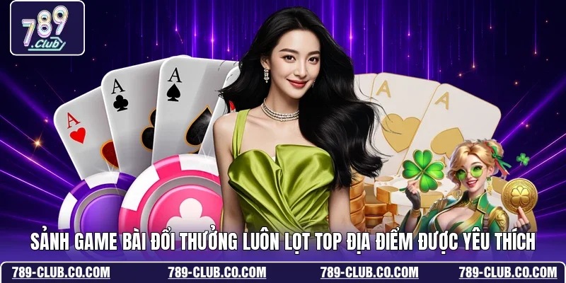 Sảnh game bài đổi thưởng luôn lọt top địa điểm được yêu thích