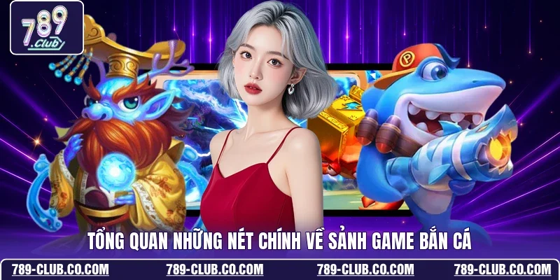 Tổng quan những nét chính về sảnh game bắn cá