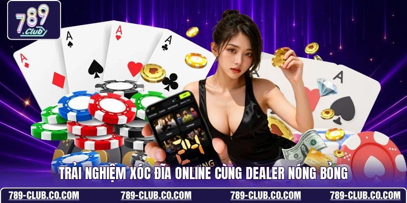 Trải nghiệm Xóc Đĩa online cùng Dealer nóng bỏng